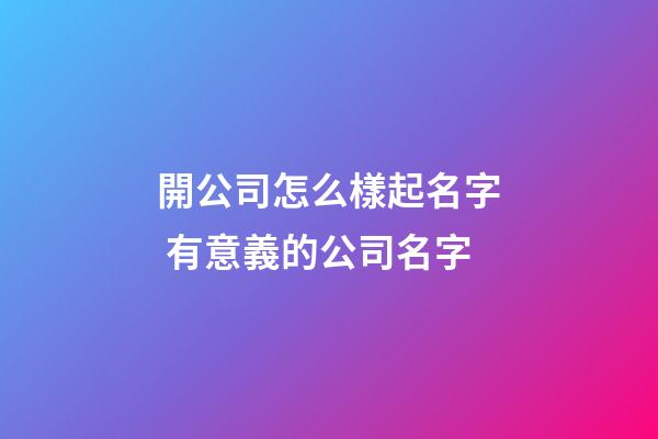 開公司怎么樣起名字 有意義的公司名字-第1張-公司起名-玄機派